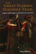 The Great Florida Seminole Trail: Complete Guide to Seminole Indian Historic and Cultural Sites