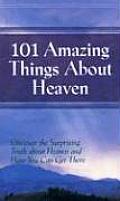 101 Amazing Things About Heaven: Discover the Surprising Truth About Heaven and How You Can Get There