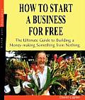 How to Start a Business for Free The Ultimate Guide for Building a Money Making Something from Nothing