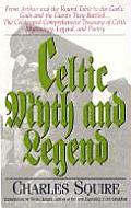 Celtic Myth & Legend From King Arthur & the Round Table to Gaelic Gods & the Giants They Battled the Celebrated Comprehensive Treasu