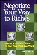 Negotiate Your Way to Riches How to Convince Others to Give You What You Want