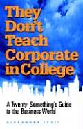 They Dont Teach Corporate in College A Twenty Somethings Guide to the Business World
