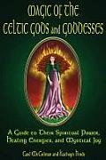 Magic of the Celtic Gods & Goddesses A Guide to Their Spiritual Power Healing Energies & Mystical Joy