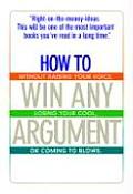 How to Win Any Argument Without Raising Your Voice Losing Your Cool or Coming to Blows
