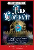 Opening the Ark of the Covenant The Secret Power of the Ancients the Knights Templar Connection & the Search for the Holy Grail