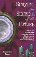 Scrying the Secrets of the Future How to Use Crystal Balls Water Fire Wax Mirrors Shadows & Spirit Guides to Reveal Your Destiny