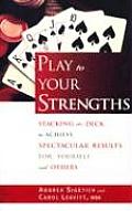 Play to Your Strengths Stacking the Deck to Achieve Spectacular Results for Yourself & Others
