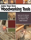 Make Your Own Woodworking Tools Metalwork Techniques to Create Customize & Sharpen in the Home Workshop