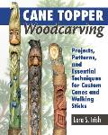 Cane Topper Woodcarving Projects Patterns & Essential Techniques for Custom Canes & Walking Sticks