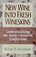 New Wine Into Fresh Wineskins Contextualizing the Early Christian Confessions