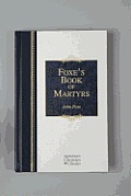 Foxes Book of Martyrs A History of the Lives Sufferings & Triumphant Deaths of the Early Christian & the Protestant Martyrs
