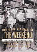 From the Folks Who Brought You the Weekend A Short Illustrated History of Labor in the United States