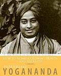 How to Achieve Glowing Health and Vitality: The Wisdom of Yogananda