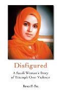 Disfigured A Saudi Womans Story of Triumph Over Violence