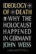 Ideology of Death Why the Holocaust Happened in Germany