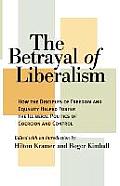 Betrayal of Liberalism How the Disciples of Freedom & Equality Helped Foster the Illiberal Politics of Coercion & Control
