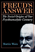 Freud's Answer: The Social Origins of Our Psychoanalytic Century