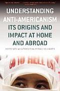 Understanding Anti-Americanism: Its Orgins and Impact at Home and Abroad