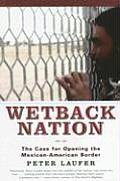 Wetback Nation The Case for Opening the Mexican American Border
