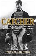 Catcher How the Man Behind the Plate Became an Iconic American Folk Hero