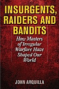 Insurgents, Raiders, and Bandits: How Masters of Irregular Warfare Have Shaped Our World