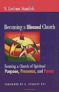 Becoming a Blessed Church Forming a Church of Spiritual Purpose Presence & Power