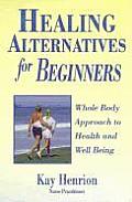 Healing Alternatives for Beginners Whole Body Approach to Health & Well Being