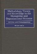 Methodology, Theory, and Knowledge in the Managerial and Organizational Sciences: Actions and Consequences