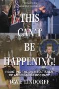 This Can't Be Happening!: Resisting the Disintegration of American Democracy