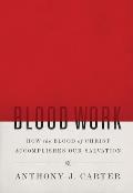 Blood Work How the Blook of Christ Accomplishes Our Salvation