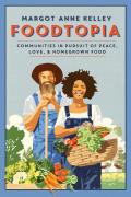 Foodtopia Communities in Pursuit of Peace Love & Homegrown Food