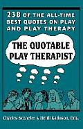 The Quotable Play Therapist: 238 of the All-Time Best Quotes on Play and Play Therapy