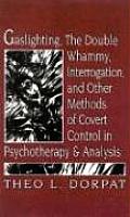 Gaslighthing the Double Whammy Interrogation & Other Methods of Covert Control in Psychotherapy & Analysis