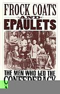 Frock Coats & Epaulets The Men Who Led the Confederacy