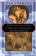 I Married Adventure The Lives of Martin & Osa Johnson