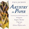 Artistry in Paper Creating Beautiful Things with Origami Papier Mache Pop Ups & Other Papercrafts