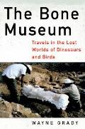 Bone Museum Travels In The Lost Worlds Of Dinosaurs & Birds