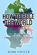 How to Rule the World The Coming Battle Over the Global Economy