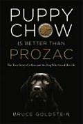 Puppy Chow Is Better Than Prozac The True Story of a Man & the Dog Who Saved His Life