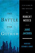 Battle for Gotham New York in the Shadow of Robert Moses & Jane Jacobs