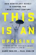 This Is an Uprising: How Nonviolent Revolt Is Shaping the Twenty First Century