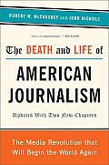 Death & Life of American Journalism The Media Revolution That Will Begin the World Again