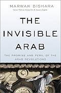 Invisible Arab The Promise & Peril of the Arab Revolutions