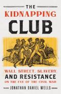 The Kidnapping Club Wall Street Slavery & Resistance on the Eve of the Civil War