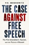 Case Against Free Speech The First Amendment Fascism & the Future of Dissent