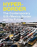 Hyper Border The Contemporary U S Mexico Border & Its Future
