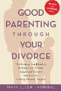 Good Parenting Through Your Divorce The Essential Guidebook to Helping Your Children Adjust & Thrive Based on the Leading National Program
