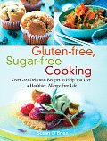 Gluten Free Sugar Free Cooking Over 200 Delicious Recipes to Help You Live a Healthier Allergy Free Life