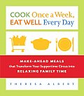 Cook Once a Week Eat Well Every Day Make Ahead Meals That Transform Your Suppertime Circus Into Relaxing Family Time