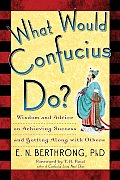 What Would Confucius Do Wisdom & Advice on Achieving Success & Getting Along with Others